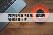 关于克罗托内客场告捷，主教练赞誉球员拼搏的信息