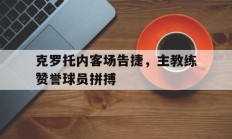 关于克罗托内客场告捷，主教练赞誉球员拼搏的信息
