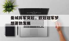 曼城异军突起，欧冠冠军梦想蓬勃发展的简单介绍