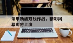 法甲劲旅双线作战，精彩揭幕即将上演的简单介绍