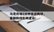 马竞开场5分钟连进两球，曼联防线形同虚设！