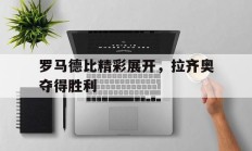 罗马德比精彩展开，拉齐奥夺得胜利