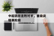 中超劲旅击败对手，晋级资格赛阶段