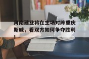 河南建业将在主场对阵重庆斯威，看双方如何争夺胜利！的简单介绍