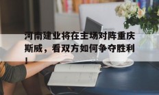 河南建业将在主场对阵重庆斯威，看双方如何争夺胜利！的简单介绍
