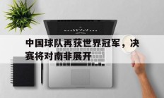 中国球队再获世界冠军，决赛将对南非展开