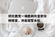 切尔西凭一场胜利升至积分榜榜首，冲击冠军头衔的简单介绍