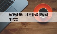 关于破灭梦想！神奇扑救扼杀对手希望的信息