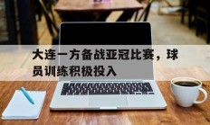 大连一方备战亚冠比赛，球员训练积极投入