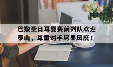 巴黎圣日耳曼赛前列队欢迎泰山，尊重对手尽显风度！巴黎圣日耳曼队官网