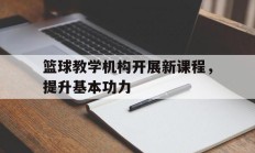 篮球教学机构开展新课程，提升基本功力