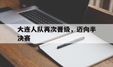 包含大连人队再次晋级，迈向半决赛的词条