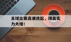 足球比赛高潮迭起，球员实力大增！
