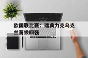 欧国联比赛：瑞典力克乌克兰晋级四强的简单介绍