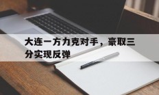 关于大连一方力克对手，豪取三分实现反弹的信息