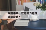 攻防不均：双方实力悬殊，谁能逆袭？的简单介绍