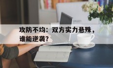 攻防不均：双方实力悬殊，谁能逆袭？的简单介绍