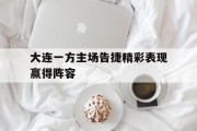 大连一方主场告捷精彩表现赢得阵容的简单介绍