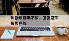 利物浦客场不敌，卫冕冠军形势严峻