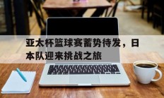 包含亚太杯篮球赛蓄势待发，日本队迎来挑战之旅的词条