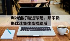 利物浦打破进球荒，那不勒斯球迷集体高唱助威
