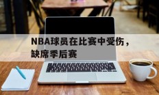 NBA球员在比赛中受伤，缺席季后赛的简单介绍