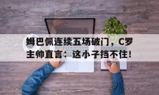姆巴佩连续五场破门，C罗主帅直言：这小子挡不住！姆巴佩和c罗同场竞技