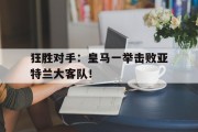 狂胜对手：皇马一举击败亚特兰大客队！的简单介绍