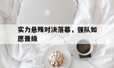 实力悬殊对决落幕，强队如愿晋级