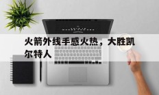 火箭外线手感火热，大胜凯尔特人