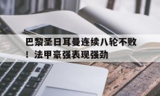 巴黎圣日耳曼连续八轮不败！法甲豪强表现强劲的简单介绍