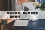 国际比赛中，某队势如破竹，取得胜利的简单介绍