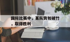 国际比赛中，某队势如破竹，取得胜利的简单介绍