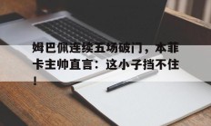 姆巴佩连续五场破门，本菲卡主帅直言：这小子挡不住！