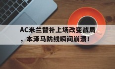 AC米兰替补上场改变战局，本泽马防线瞬间崩溃！ac米兰豪华替补席