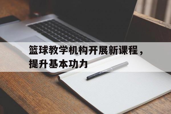 篮球教学机构开展新课程，提升基本功力