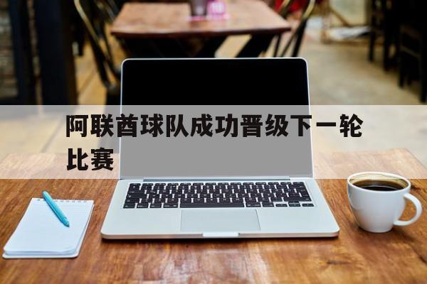 阿联酋球队成功晋级下一轮比赛