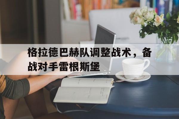 格拉德巴赫队调整战术，备战对手雷根斯堡的简单介绍