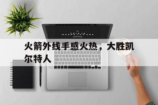 火箭外线手感火热，大胜凯尔特人