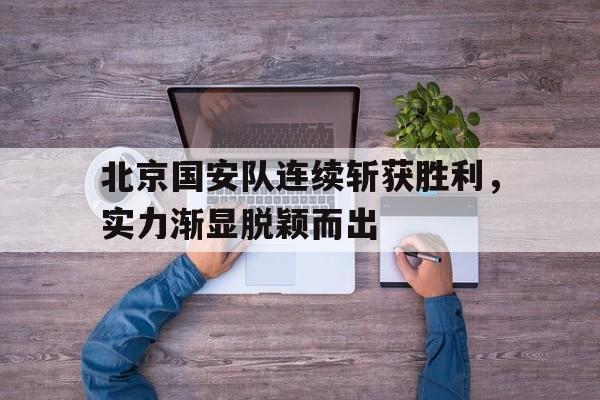 包含北京国安队连续斩获胜利，实力渐显脱颖而出的词条