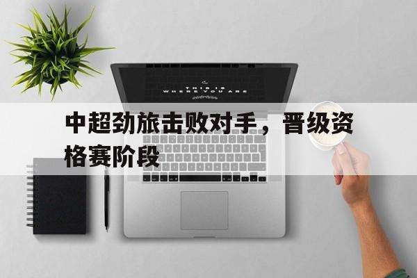 中超劲旅击败对手，晋级资格赛阶段
