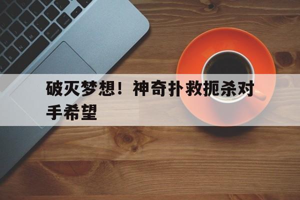 关于破灭梦想！神奇扑救扼杀对手希望的信息