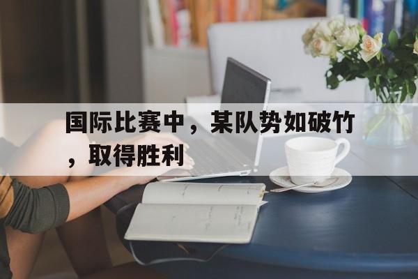 国际比赛中，某队势如破竹，取得胜利的简单介绍