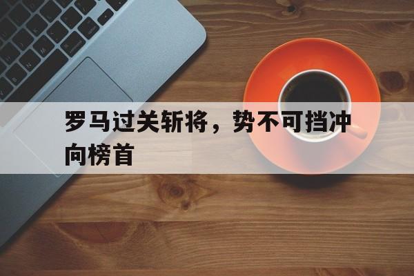 罗马过关斩将，势不可挡冲向榜首的简单介绍