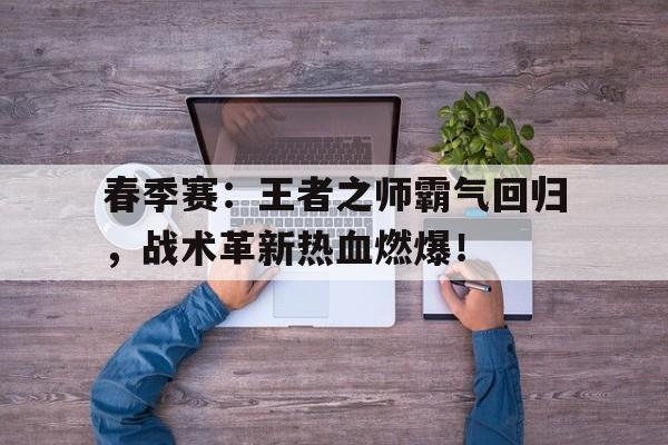 春季赛：王者之师霸气回归，战术革新热血燃爆！