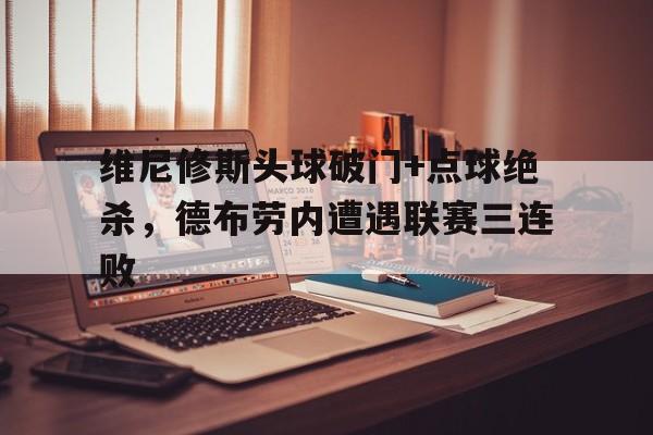 维尼修斯头球破门+点球绝杀，德布劳内遭遇联赛三连败