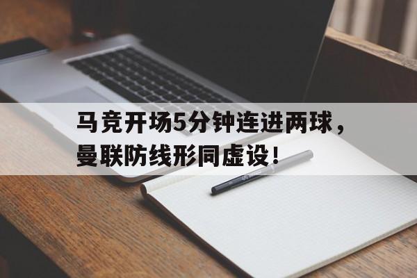 马竞开场5分钟连进两球，曼联防线形同虚设！
