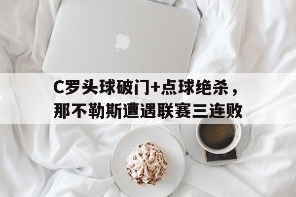 C罗头球破门+点球绝杀，那不勒斯遭遇联赛三连败